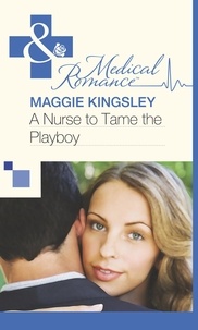 Maggie Kingsley - A Nurse to Tame the Playboy.