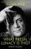 Robert Sellers - What Fresh Lunacy is This? - The Authorized Biography of Oliver Reed.