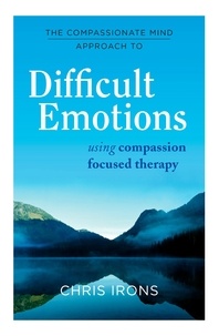 Chris Irons - The Compassionate Mind Approach to Difficult Emotions - Using Compassion Focused Therapy.