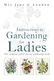 Jane C Loudon - Instructions in Gardening for Ladies - The original 1834 classic gardening book.