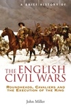 John Miller - A Brief History of the English Civil Wars - Roundheads, Cavaliers and the Execution of the King.