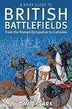 David Clark - A Brief Guide To British Battlefields - From the Roman Occupation to Culloden.