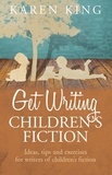 Karen King - Get Writing Children's Fiction - Ideas, Tips and Exercises for Writers of Children's Fiction.