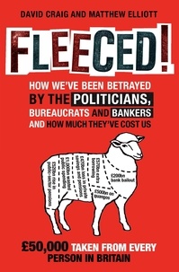 David Craig et Matthew Elliot - Fleeced! - How we've been betrayed by the politicians, bureaucrats and bankers - and how much they've cost us.