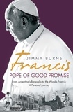 Jimmy Burns - Francis: Pope of Good Promise - From Argentina's Bergoglio to the World's Francis.