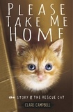 Clare Campbell et Christy Campbell - Please Take Me Home - The Story of the Rescue Cat.