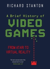 Rich Stanton - A Brief History Of Video Games - From Atari to Virtual Reality.