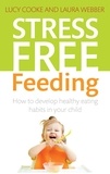 Lucy Cooke et Laura Webber - Stress-Free Feeding - How to develop healthy eating habits in your child.