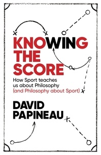 David Papineau - Knowing the Score - How Sport teaches us about Philosophy (and Philosophy about Sport).