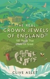 Clive Aslet - The Real Crown Jewels of England - 100 Places That Make Us Great.