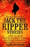 Maxim Jakubowski - The Mammoth Book of Jack the Ripper Stories - 40 dark new tales by Martin Edwards, Michael Gregorio, Alex Howard, Barbara Nadel, Steve Rasnic Tem and many more.