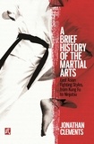 Jonathan Clements - A Brief History of the Martial Arts - East Asian Fighting Styles, from Kung Fu to Ninjutsu.