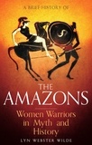 Lyn Webster Wilde - A Brief History of the Amazons - Women Warriors in Myth and History.