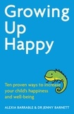 Alexia Barrable et Jennifer Barnett - Growing Up Happy - Ten proven ways to increase your child's happiness and well-being.
