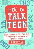 Mark Leigh - How to Talk Teen - From Asshat to Zup, the Totes Awesome Dictionary of Teenage Slang.