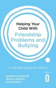 Sandra Dunsmuir et Jessica Dewey - Helping Your Child with Friendship Problems and Bullying - A self-help guide for parents.
