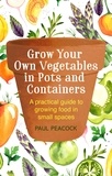Paul Peacock - Grow Your Own Vegetables in Pots and Containers - A practical guide to growing food in small spaces.