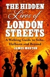 James Morton - The Hidden Lives of London Streets - A Walking Guide to Soho, Holborn and Beyond.