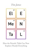 Tim James - Elemental - How the Periodic Table Can Now Explain (Nearly) Everything.