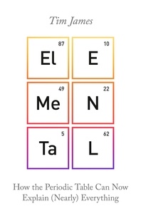 Tim James - Elemental - How the Periodic Table Can Now Explain (Nearly) Everything.