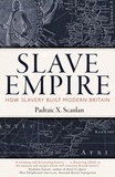 Padraic X. Scanlan - Slave Empire - How Slavery Built Modern Britain.