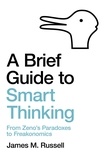 James M. Russell - A Brief Guide to Smart Thinking - From Zeno's Paradoxes to Freakonomics.