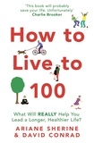 Ariane Sherine et David Conrad - How to Live to 100 - What Will REALLY Help You Lead a Longer, Healthier Life?.