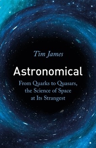 Tim James - Astronomical - From Quarks to Quasars, the Science of Space at its Strangest.