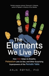 Anja Røyne - The Elements We Live By - How Iron Helps Us Breathe, Potassium Lets Us See, and Other Surprising Superpowers of the Periodic Table.