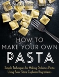Carmela Sophia Sereno - How to Make Your Own Pasta - Simple Techniques for Making Pasta Using Basic Store Cupboard Ingredients.