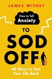 James Withey - How to Tell Anxiety to Sod Off - 40 Ways to Get Your Life Back.