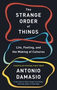 Antonio Damasio - The Strange Order Of Things - Life, Feeling and the Making of Cultures.