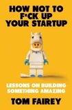 Tom Fairey - How Not to Mess Up Your Startup - Lessons on Building Something Amazing.