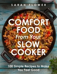 Sarah Flower - Comfort Food from Your Slow Cooker - Simple Recipes to Make You Feel Good.