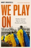 Andy Brassell et Darijo Srna - We Play On - Shakhtar Donetsk’s Fight for Ukraine, Football and Freedom.