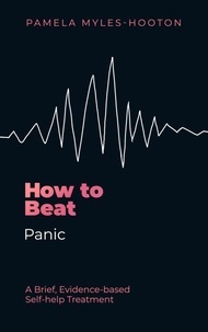 Pamela Myles-Hooton - How to Beat Panic - A brief, evidence-based self-help treatment.