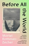 Moriel Rothman-Zecher - Before All The World.