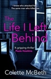 Colette McBeth - The Life I Left Behind - A must-read taut and twisty psychological thriller.