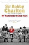 Bobby Charlton - My Manchester United Years - The autobiography of a footballing legend and hero.