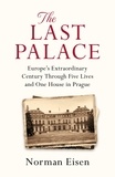 Norman Eisen - The Last Palace - Europe's Extraordinary Century Through Five Lives and One House in Prague.