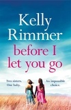 Kelly Rimmer - Before I Let You Go - The brand new gripping pageturner of love and loss from the bestselling author.