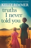 Kelly Rimmer - Truths I Never Told You: An absolutely gripping, heartbreaking novel of love and family secrets.