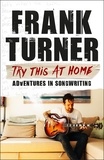 Frank Turner - Try This At Home: Adventures in songwriting - THE SUNDAY TIMES BESTSELLER.
