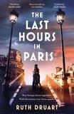 Ruth Druart - The Last Hours in Paris: A powerful, moving and redemptive story of wartime love and sacrifice for fans of historical fiction.