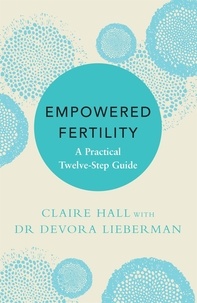 Claire Hall et Dr Devora Lieberman - Empowered Fertility - A Practical Twelve Step Guide.