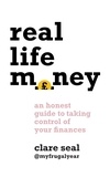 Clare Seal - Real Life Money - An Honest Guide to Taking Control of Your Finances.