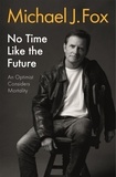 Michael J Fox - No Time Like the Future - An Optimist Considers Mortality.