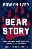 Eowyn Ivey - Bear Story - A magical story of love and survival in the Alaskan wilderness, from the million-copy selling author of THE SNOW CHILD.
