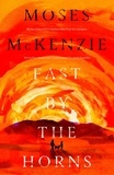 Moses McKenzie - Fast by the Horns - The hotly anticipated second novel from the prizewinning author of An Olive Grove in Ends.