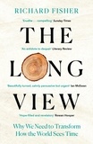 Richard Fisher - The Long View - Why We Need to Transform How the World Sees Time.